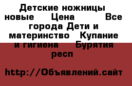 Детские ножницы (новые). › Цена ­ 150 - Все города Дети и материнство » Купание и гигиена   . Бурятия респ.